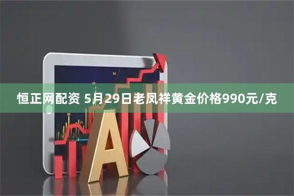 恒正网配资 5月29日老凤祥黄金价格990元/克