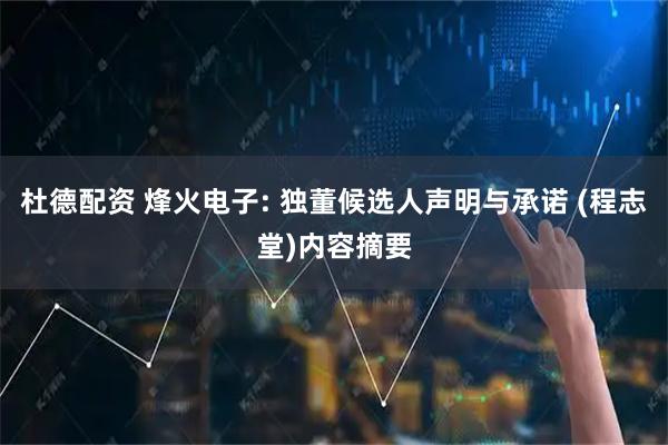 杜德配资 烽火电子: 独董候选人声明与承诺 (程志堂)内容摘要