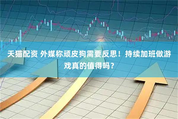 天猫配资 外媒称顽皮狗需要反思！持续加班做游戏真的值得吗？