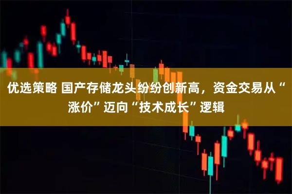 优选策略 国产存储龙头纷纷创新高，资金交易从“涨价”迈向“技术成长”逻辑