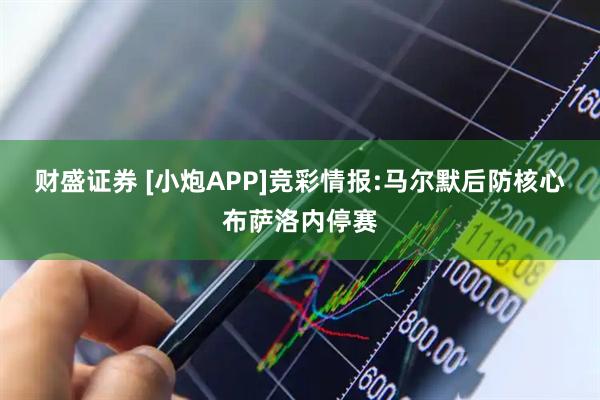 财盛证券 [小炮APP]竞彩情报:马尔默后防核心布萨洛内停赛