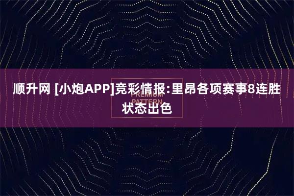顺升网 [小炮APP]竞彩情报:里昂各项赛事8连胜状态出色