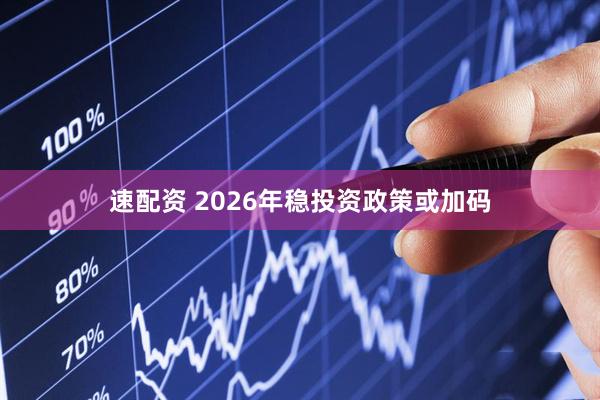 速配资 2026年稳投资政策或加码