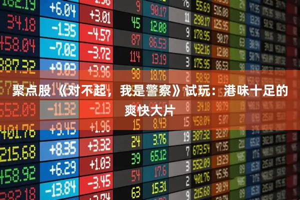 聚点股 《对不起，我是警察》试玩：港味十足的爽快大片