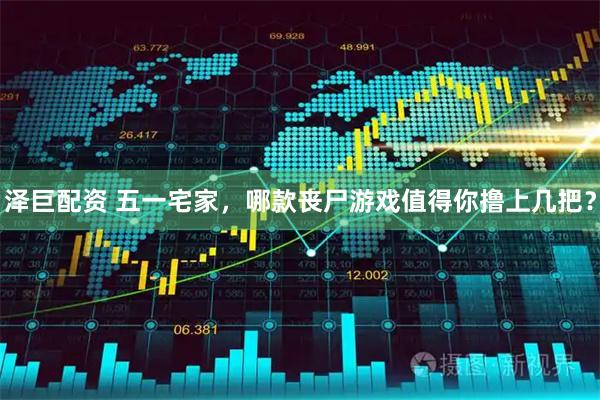 泽巨配资 五一宅家，哪款丧尸游戏值得你撸上几把？